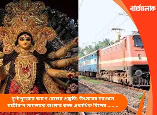 দুর্গাপুজোর আগে রেলের প্রস্তুতি: উৎসবের মরশুমে যাত্রীচাপ সামলাতে বাংলার জন্য একাধিক বিশেষ ট্রেন চালুর পরিকল্পনা রেলের