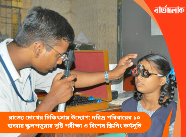 রাজ্যে চোখের চিকিৎসায় উদ্যোগ: দরিদ্র পরিবারের ১০ হাজার স্কুলপড়ুয়ার দৃষ্টি পরীক্ষা ও বিশেষ স্ক্রিনিং কর্মসূচি
