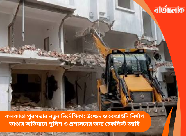 কলকাতা পুরসভার নতুন নির্দেশিকা: উচ্ছেদ ও বেআইনি নির্মাণ ভাঙার অভিযানে পুলিশ ও প্রশাসনের জন্য চেকলিস্ট জারি
