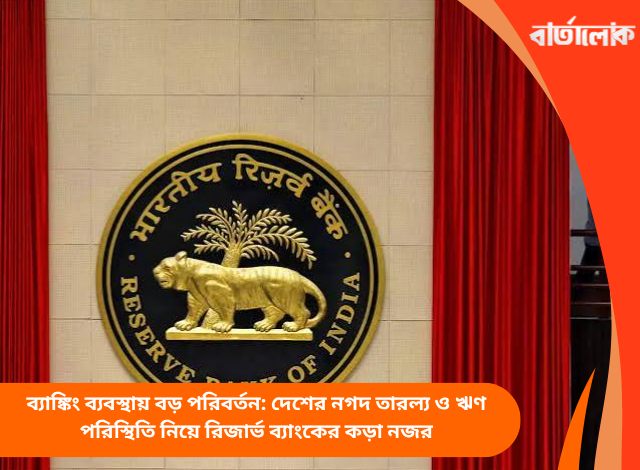 ব্যাঙ্কিং ব্যবস্থায় বড় পরিবর্তন: দেশের নগদ তারল্য ও ঋণ পরিস্থিতি নিয়ে রিজার্ভ ব্যাংকের কড়া নজর