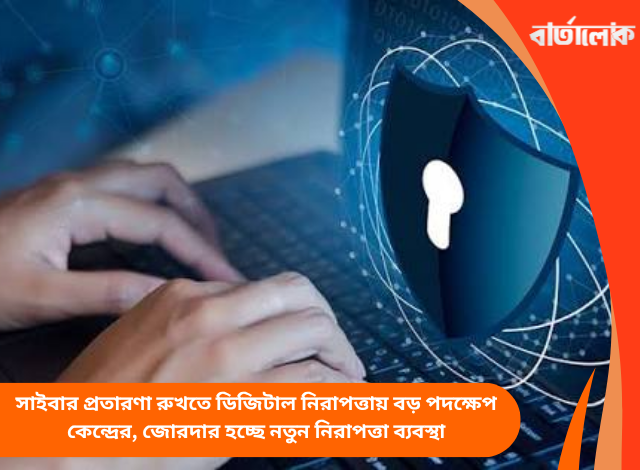 সাইবার প্রতারণা রুখতে ডিজিটাল নিরাপত্তায় বড় পদক্ষেপ কেন্দ্রের, জোরদার হচ্ছে নতুন নিরাপত্তা ব্যবস্থা