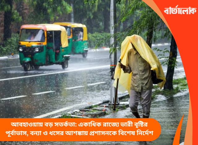 আবহাওয়ায় বড় সতর্কতা: একাধিক রাজ্যে ভারী বৃষ্টির পূর্বাভাস, বন্যা ও ধসের আশঙ্কায় প্রশাসনকে বিশেষ নির্দেশ