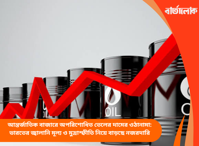 আন্তর্জাতিক বাজারে অপরিশোধিত তেলের দামের ওঠানামা: ভারতের জ্বালানি মূল্য ও মুদ্রাস্ফীতি নিয়ে বাড়ছে নজরদারি