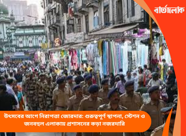 উৎসবের আগে নিরাপত্তা জোরদার: গুরুত্বপূর্ণ স্থাপনা, স্টেশন ও জনবহুল এলাকায় প্রশাসনের কড়া নজরদারি