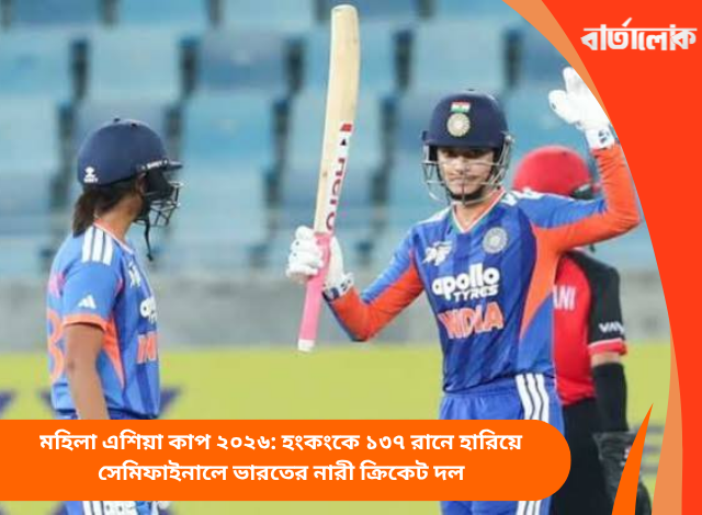 মহিলা এশিয়া কাপ ২০২৬: হংকংকে ১৩৭ রানে হারিয়ে সেমিফাইনালে ভারতের নারী ক্রিকেট দল