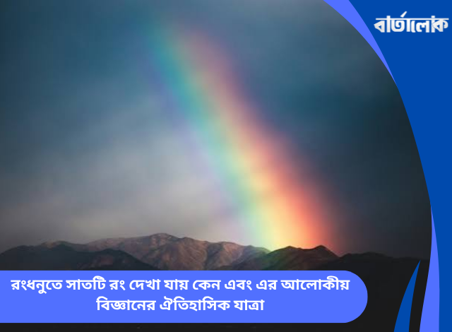রংধনুতে সাতটি রং দেখা যায় কেন এবং এর আলোকীয় বিজ্ঞানের ঐতিহাসিক যাত্রা