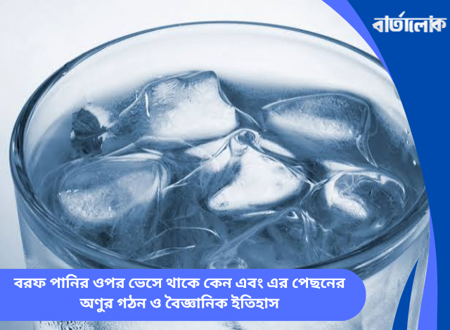 বরফ পানির ওপর ভেসে থাকে কেন এবং এর পেছনের অণুর গঠন ও বৈজ্ঞানিক ইতিহাস