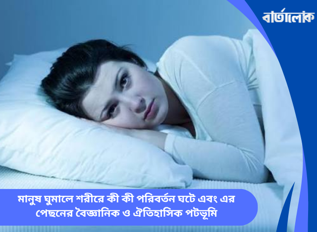 মানুষ ঘুমালে শরীরে কী কী পরিবর্তন ঘটে এবং এর পেছনের বৈজ্ঞানিক ও ঐতিহাসিক পটভূমি
