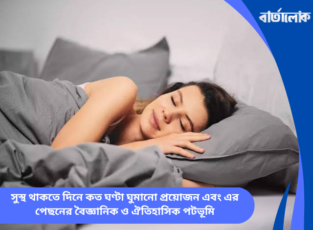 সুস্থ থাকতে দিনে কত ঘণ্টা ঘুমানো প্রয়োজন এবং এর পেছনের বৈজ্ঞানিক ও ঐতিহাসিক পটভূমি