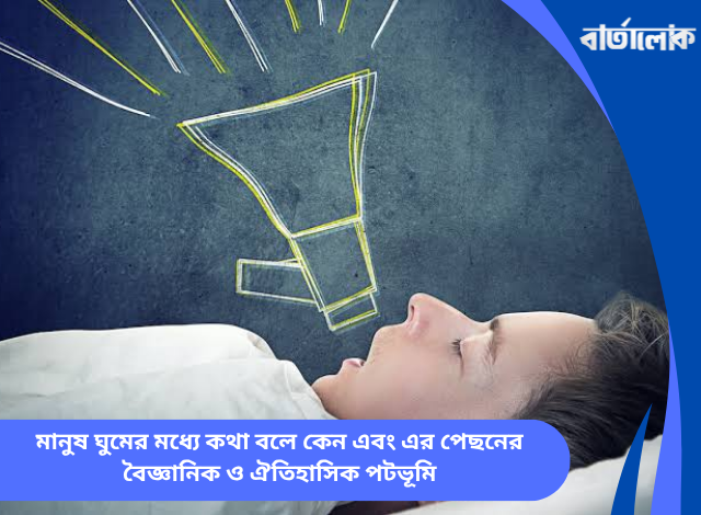 মানুষ ঘুমের মধ্যে কথা বলে কেন এবং এর পেছনের বৈজ্ঞানিক ও ঐতিহাসিক পটভূমি
