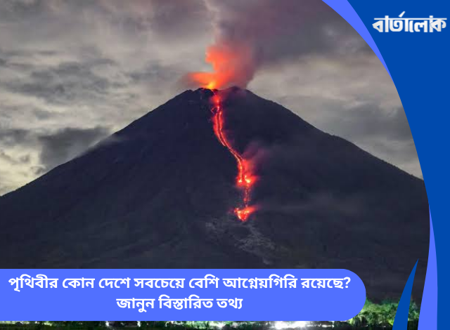 পৃথিবীর কোন দেশে সবচেয়ে বেশি আগ্নেয়গিরি রয়েছে? জানুন বিস্তারিত তথ্য