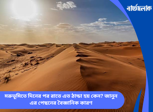 মরুভূমিতে দিনের পর রাতে এত ঠান্ডা হয় কেন? জানুন এর পেছনের বৈজ্ঞানিক কারণ
