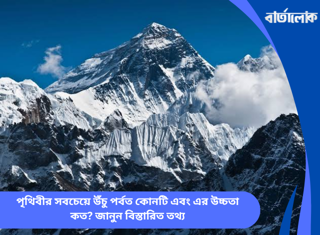 পৃথিবীর সবচেয়ে উঁচু পর্বত কোনটি এবং এর উচ্চতা কত? জানুন বিস্তারিত তথ্য