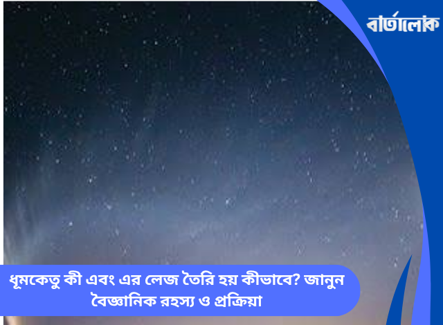 ধূমকেতু কী এবং এর লেজ তৈরি হয় কীভাবে? জানুন বৈজ্ঞানিক রহস্য ও প্রক্রিয়া