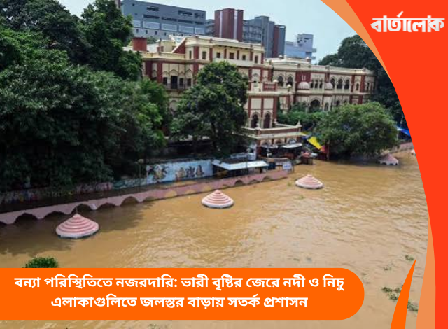বন্যা পরিস্থিতিতে নজরদারি: ভারী বৃষ্টির জেরে নদী ও নিচু এলাকাগুলিতে জলস্তর বাড়ায় সতর্ক প্রশাসন