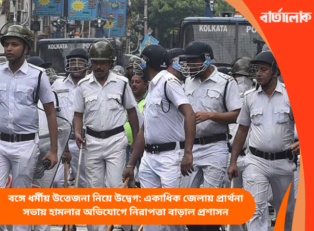 বঙ্গে ধর্মীয় উত্তেজনা নিয়ে উদ্বেগ: একাধিক জেলায় প্রার্থনা সভায় হামলার অভিযোগে নিরাপত্তা বাড়াল প্রশাসন