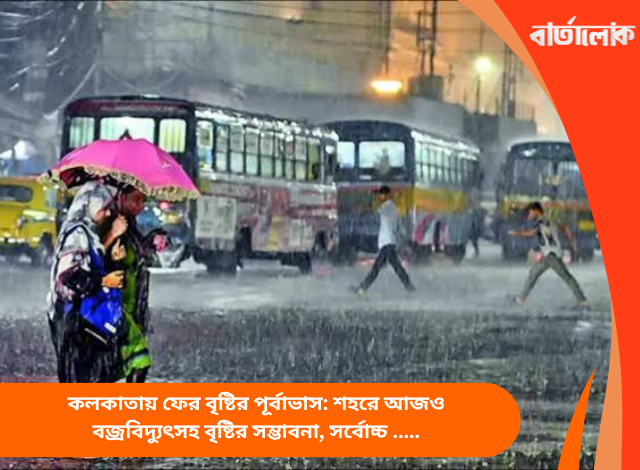 কলকাতায় ফের বৃষ্টির পূর্বাভাস: শহরে আজও বজ্রবিদ্যুৎসহ বৃষ্টির সম্ভাবনা, সর্বোচ্চ তাপমাত্রা ৩২ ডিগ্রির আশপাশে