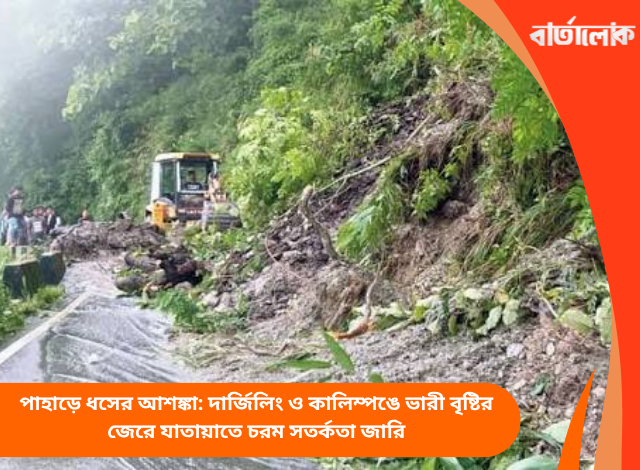 পাহাড়ে ধসের আশঙ্কা: দার্জিলিং ও কালিম্পঙে ভারী বৃষ্টির জেরে যাতায়াতে চরম সতর্কতা জারি