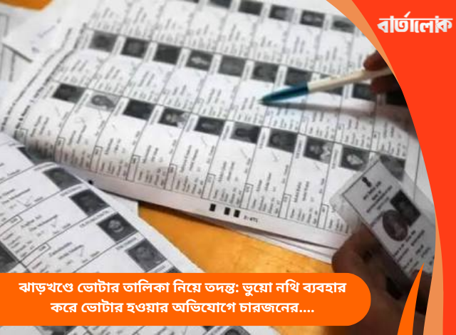 ঝাড়খণ্ডে ভোটার তালিকা নিয়ে তদন্ত: ভুয়ো নথি ব্যবহার করে ভোটার হওয়ার অভিযোগে চারজনের বিরুদ্ধে এফআইআর