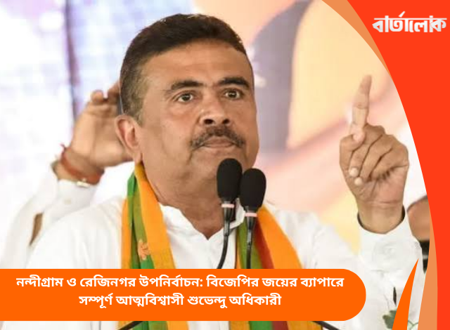 নন্দীগ্রাম ও রেজিনগর উপনির্বাচন: বিজেপির জয়ের ব্যাপারে সম্পূর্ণ আত্মবিশ্বাসী শুভেন্দু অধিকারী