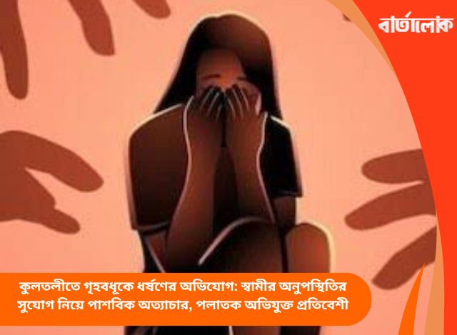 কুলতলীতে গৃহবধূকে ধর্ষণের অভিযোগ: স্বামীর অনুপস্থিতির সুযোগ নিয়ে পাশবিক অত্যাচার, পলাতক অভিযুক্ত প্রতিবেশী