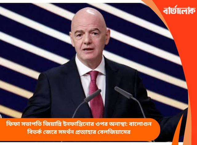 ফিফা সভাপতি জিয়ান্নি ইনফান্তিনোর ওপর অনাস্থা: বালোগুন বিতর্ক জেরে সমর্থন প্রত্যাহার বেলজিয়ামের