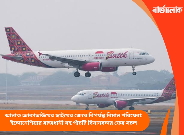 আনাক ক্রাকাতাউয়ের ছাইয়ের জেরে বিপর্যস্ত বিমান পরিষেবা: ইন্দোনেশিয়ার রাজধানী সহ পাঁচটি বিমানবন্দর ফের সচল