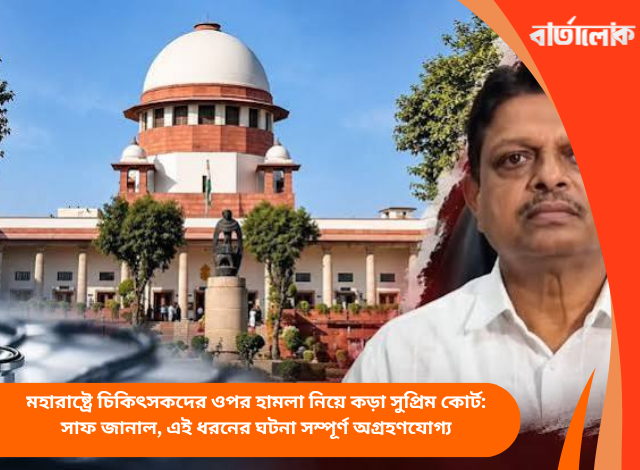 মহারাষ্ট্রে চিকিৎসকদের ওপর হামলা নিয়ে কড়া সুপ্রিম কোর্ট: সাফ জানাল, এই ধরনের ঘটনা সম্পূর্ণ অগ্রহণযোগ্য