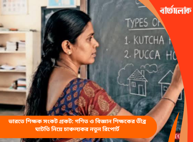 ভারতে শিক্ষক সংকট প্রকট: গণিত ও বিজ্ঞান শিক্ষকের তীব্র ঘাটতি নিয়ে চাঞ্চল্যকর নতুন রিপোর্ট
