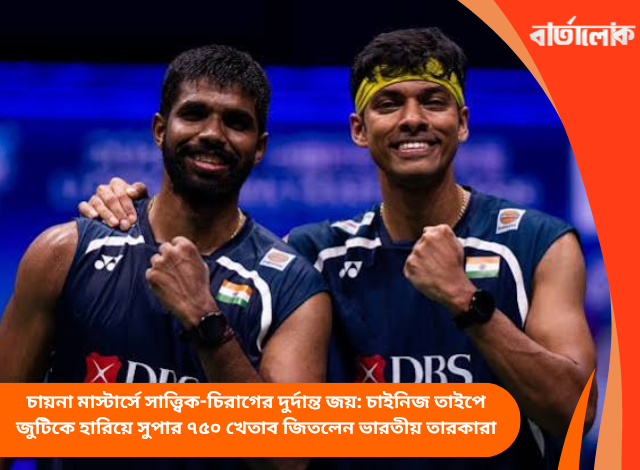 চায়না মাস্টার্সে সাত্ত্বিক-চিরাগের দুর্দান্ত জয়: চাইনিজ তাইপে জুটিকে হারিয়ে সুপার ৭৫০ খেতাব জিতলেন ভারতীয় তারকারা