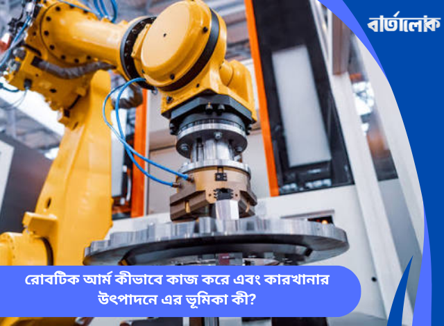 রোবটিক আর্ম কীভাবে কাজ করে এবং কারখানার উৎপাদনে এর ভূমিকা কী?