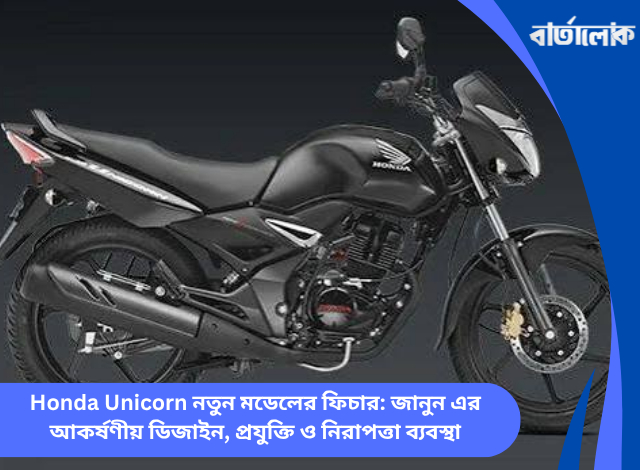 Honda Unicorn নতুন মডেলের ফিচার: জানুন এর আকর্ষণীয় ডিজাইন, প্রযুক্তি ও নিরাপত্তা ব্যবস্থা