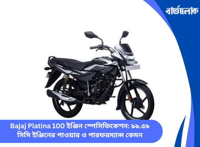 Bajaj Platina 100 ইঞ্জিন স্পেসিফিকেশন: ৯৯.৫৯ সিসি ইঞ্জিনের পাওয়ার ও পারফরম্যান্স কেমন