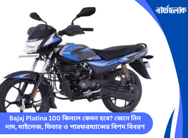 Bajaj Platina 100 কিনলে কেমন হবে? জেনে নিন দাম, মাইলেজ, ফিচার ও পারফরম্যান্সের বিশদ বিবরণ