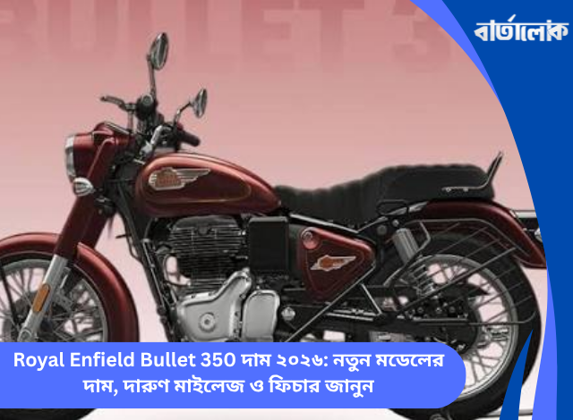 Royal Enfield Bullet 350 দাম ২০২৬: নতুন মডেলের দাম, দারুণ মাইলেজ ও ফিচার জানুন