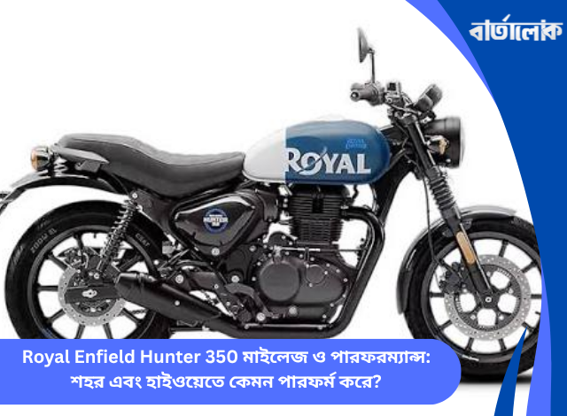 Royal Enfield Hunter 350 মাইলেজ ও পারফরম্যান্স: শহর এবং হাইওয়েতে কেমন পারফর্ম করে?
