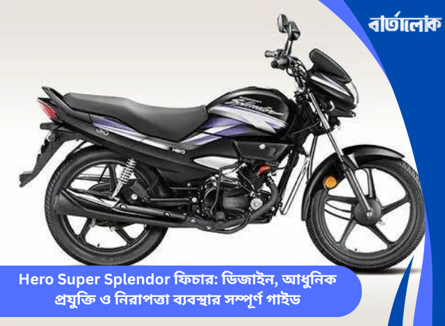 Hero Super Splendor ফিচার: ডিজাইন, আধুনিক প্রযুক্তি ও নিরাপত্তা ব্যবস্থার সম্পূর্ণ গাইড