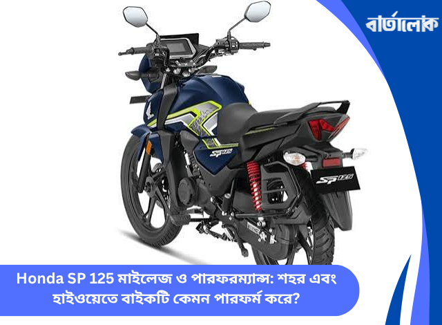 Honda SP 125 মাইলেজ ও পারফরম্যান্স: শহর এবং হাইওয়েতে বাইকটি কেমন পারফর্ম করে?