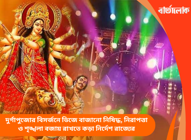 দুর্গাপুজোর বিসর্জনে ডিজে বাজানো নিষিদ্ধ, নিরাপত্তা ও শৃঙ্খলা বজায় রাখতে কড়া নির্দেশ রাজ্যের