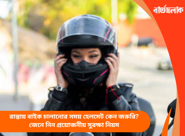 রাস্তায় বাইক চালানোর সময় হেলমেট কেন জরুরি? জেনে নিন প্রয়োজনীয় সুরক্ষা নিয়ম