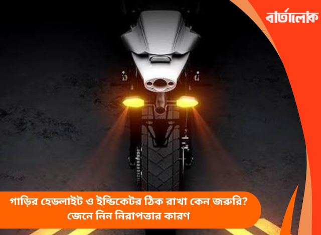 গাড়ির হেডলাইট ও ইন্ডিকেটর ঠিক রাখা কেন জরুরি? জেনে নিন নিরাপত্তার কারণ