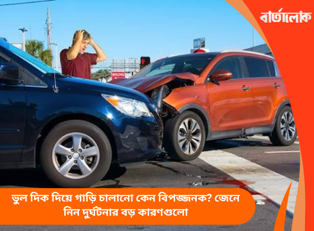 ভুল দিক দিয়ে গাড়ি চালানো কেন বিপজ্জনক? জেনে নিন দুর্ঘটনার বড় কারণগুলো