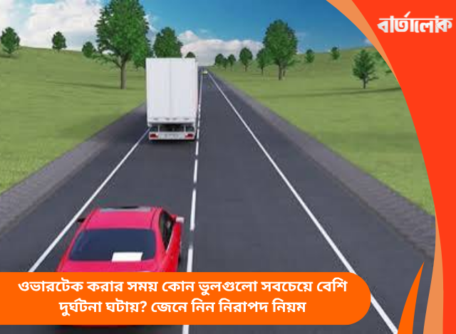 ওভারটেক করার সময় কোন ভুলগুলো সবচেয়ে বেশি দুর্ঘটনা ঘটায়? জেনে নিন নিরাপদ নিয়ম