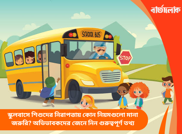 স্কুলবাসে শিশুদের নিরাপত্তায় কোন নিয়মগুলো মানা জরুরি? অভিভাবকদের জেনে নিন গুরুত্বপূর্ণ তথ্য