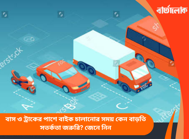 বাস ও ট্রাকের পাশে বাইক চালানোর সময় কেন বাড়তি সতর্কতা জরুরি? জেনে নিন