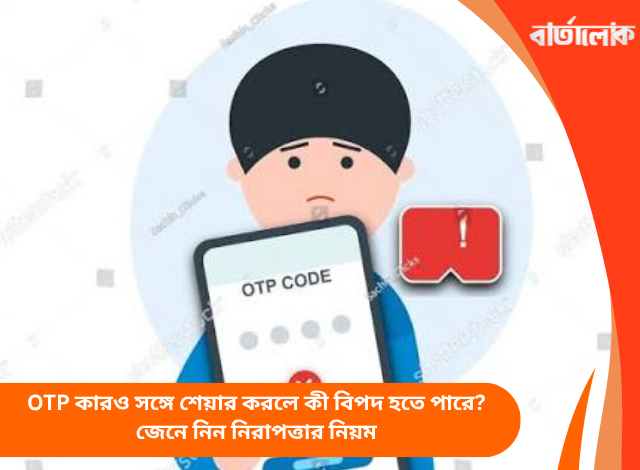 OTP কারও সঙ্গে শেয়ার করলে কী বিপদ হতে পারে? জেনে নিন নিরাপত্তার নিয়ম