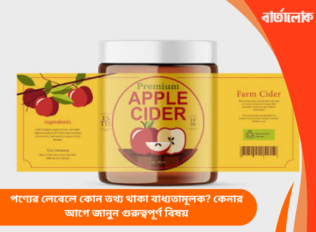 পণ্যের লেবেলে কোন তথ্য থাকা বাধ্যতামূলক? কেনার আগে জানুন গুরুত্বপূর্ণ বিষয়