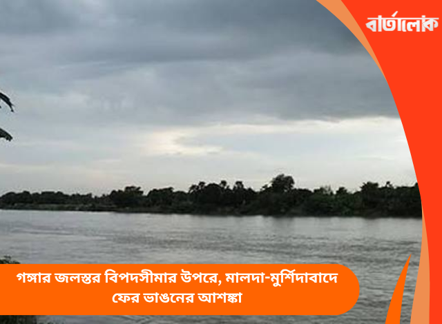 গঙ্গার জলস্তর বিপদসীমার উপরে, মালদা-মুর্শিদাবাদে ফের ভাঙনের আশঙ্কা