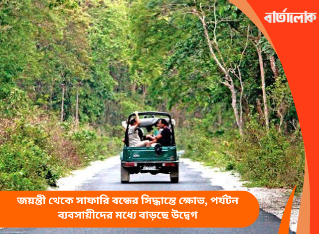 জয়ন্তী থেকে সাফারি বন্ধের সিদ্ধান্তে ক্ষোভ, পর্যটন ব্যবসায়ীদের মধ্যে বাড়ছে উদ্বেগ