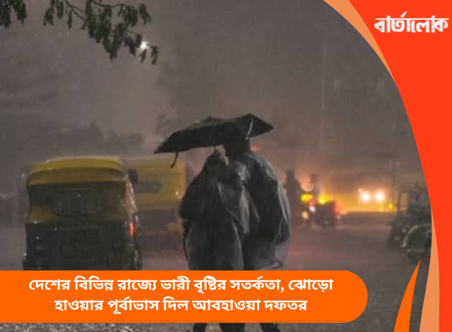 দেশের বিভিন্ন রাজ্যে ভারী বৃষ্টির সতর্কতা, ঝোড়ো হাওয়ার পূর্বাভাস দিল আবহাওয়া দফতর